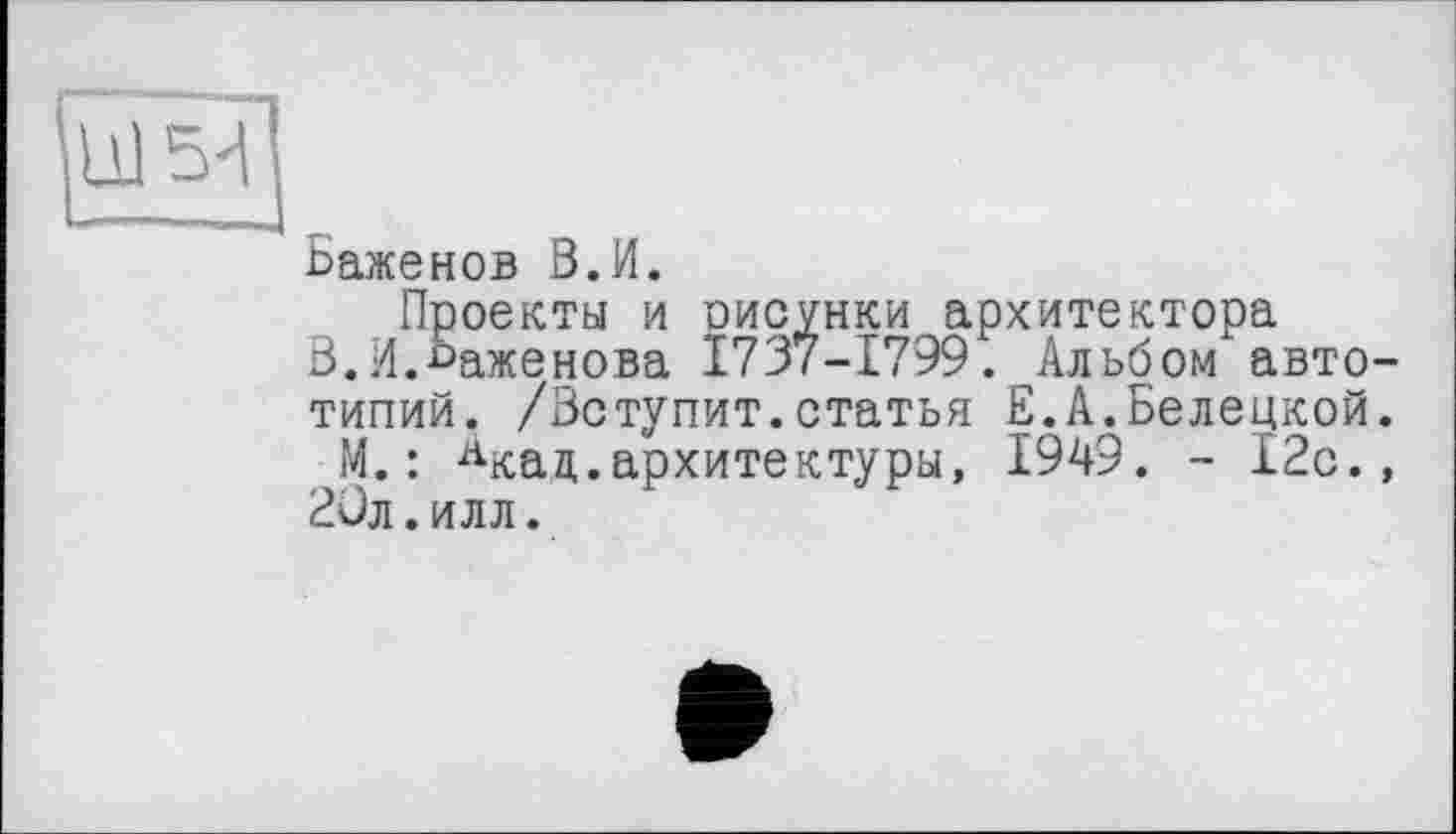 ﻿Баженов В.И.
Проекты и рисунки архитектора В.И.Баженова 1737-1799. Альбом автотипий. /Вступит.статья £.А.Белецкой.
М. : Акац.архитектуры, 1949. - 12с., 20л.илл.